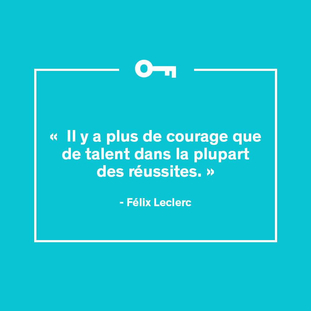 "Il y a plus de courage que de talent dans la plupart des réussites." Félix Leclerc
