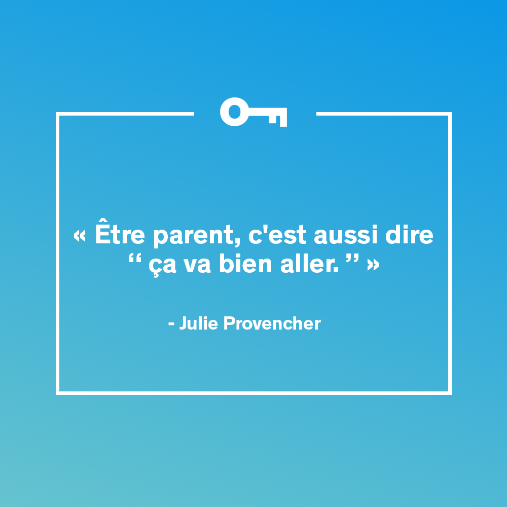 "Être parent, c'est aussi dire "ça va bien aller." " Citation de Julie Provencher