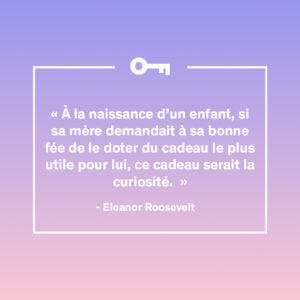 Une citation d'Eleanor Roosevelt à propos de la qualité de la curiosité.