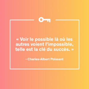 Une citation de l'homme d'affaire québécois Charles-Albert Poissant sur la clé du succès.