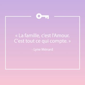 Une citation de l'auteure Lyne Ménard sur la famille.