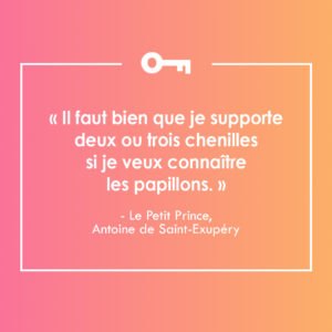 Une citation tirée du livre Le Petit Prince par Antoine de Saint-Exupéry à propos des moments moins agréables que l'on vit avant d'atteindre nos objectifs.