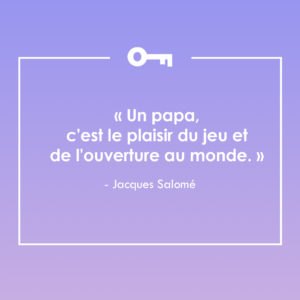 Une citation de l'auteur Jacques Salomé à propos des papas.